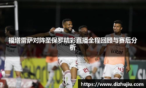 福塔雷萨对阵圣保罗精彩直播全程回顾与赛后分析